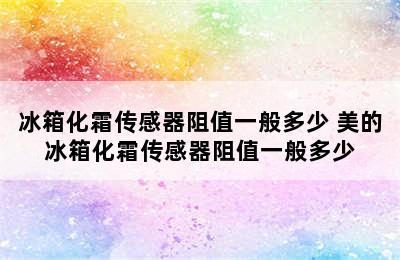 冰箱化霜传感器阻值一般多少 美的冰箱化霜传感器阻值一般多少